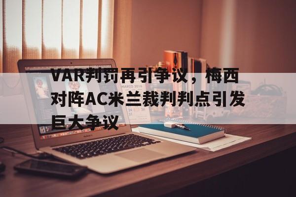 VAR判罚再引争议，梅西对阵AC米兰裁判判点引发巨大争议梅西 ac米兰